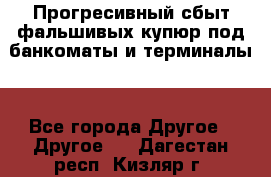 Прогресивный сбыт фальшивых купюр под банкоматы и терминалы. - Все города Другое » Другое   . Дагестан респ.,Кизляр г.